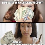 Young Me Vs Older Me (money) | YOUNG ME:                    I HAVE $100 IN MY CHECKING ACCOUNT! OLDER ME:                          I HAVE $100.00 IN MY CHECKING ACCOUNT!?!? | image tagged in young vs older me money,money,adulting,reality check,broke | made w/ Imgflip meme maker