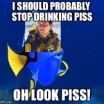 Bear dory | I SHOULD PROBABLY STOP DRINKING PISS; OH LOOK PISS! | image tagged in doris | made w/ Imgflip meme maker