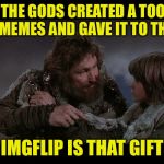 God Bless Us, EVERYONE! | THEN THE GODS CREATED A TOOL FOR MAKING MEMES AND GAVE IT TO THE PEOPLE; IMGFLIP IS THAT GIFT | image tagged in riddle of steel,imgflip | made w/ Imgflip meme maker