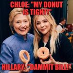 Hillary Donuts | CHLOE: "MY DONUT IS TIGHT!"; HILLARY: "DAMMIT BILL!" | image tagged in hillary donuts | made w/ Imgflip meme maker