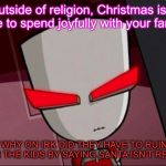 For Pete's Sake, parents! | Outside of religion, Christmas is a time to spend joyfully with your family. So WHY ON IRK DID THEY HAVE TO RUIN IT FOR THE KIDS BY SAYING SANTA ISN'T REAL?! | image tagged in mad gir,christmas | made w/ Imgflip meme maker