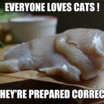 cats | EVERYONE LOVES CATS ! IF THEY'RE PREPARED CORRECTLY | image tagged in delicious cats | made w/ Imgflip meme maker
