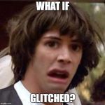 Conspiracy Keanu Distorted | WHAT IF; GLITCHED? | image tagged in conspiracy keanu distorted | made w/ Imgflip meme maker