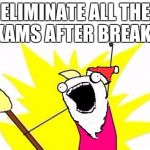 Every kid's wish has been granted | ELIMINATE ALL THE EXAMS AFTER BREAK!!! | image tagged in christmas x all the y,memes,no exams | made w/ Imgflip meme maker