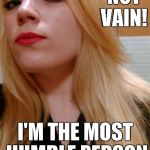 feminist snob | I'M NOT VAIN! I'M THE MOST HUMBLE PERSON IN THE WORLD! | image tagged in feminist snob | made w/ Imgflip meme maker