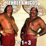 Laughing in Spanish  | THREE AMIGOS; 1 + 1 = 3 | image tagged in laughing in spanish | made w/ Imgflip meme maker