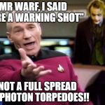 Picard should really look around at his bridge more often | MR WARF, I SAID "FIRE A WARNING SHOT"; NOT A FULL SPREAD OF PHOTON TORPEDOES!! | image tagged in picard and joker | made w/ Imgflip meme maker
