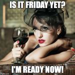 Retro-Woman Warning | IS IT FRIDAY YET? I'M READY NOW! | image tagged in retro-woman warning | made w/ Imgflip meme maker
