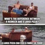 redneck boat | WHAT'S THE DIFFERENCE BETWEEN A REDNECK AND A LARGE PIZZA? A LARGE PIZZA CAN FEED A FAMILY OF FOUR! | image tagged in redneck boat,memes | made w/ Imgflip meme maker