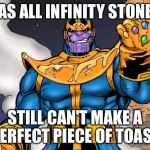 thanos | HAS ALL INFINITY STONES; STILL CAN'T MAKE A PERFECT PIECE OF TOAST. | image tagged in thanos | made w/ Imgflip meme maker