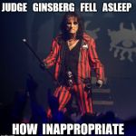 Alice Cooper | JUDGE   GINSBERG   FELL   ASLEEP; HOW  INAPPROPRIATE | image tagged in alice cooper | made w/ Imgflip meme maker