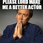 Nicholas cage hands | PLEASE LORD MAKE ME A BETTER ACTOR | image tagged in nicholas cage hands | made w/ Imgflip meme maker