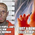 Liberal Logic 3 | JUST A BUNCH OF CELLS.... RIP IT OUT; MURDERS 12 PEOPLE...CAN'T KILL HIM CUZ IT'S INHUMANE | image tagged in liberal logic 3 | made w/ Imgflip meme maker