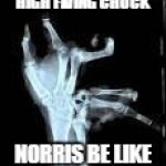 Chuck Norris Aftermath | HIGH FIVING CHUCK; NORRIS BE LIKE | image tagged in chuck norris aftermath | made w/ Imgflip meme maker