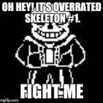 undertale fans | OH HEY! IT'S OVERRATED SKELETON #1. FIGHT ME | image tagged in undertale fans | made w/ Imgflip meme maker