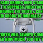 Drones | FAA BANS DRONES OVER STANDING ROCK  TO SUPPRESS VIDEO FOOTAGE        FROM SHOWING THE TRUTH & CONTROLLING THEIR CHOICE OF JOURNALIST; THE TRUTH WILL ALWAYS COME OUT NO MATTER HOW MUCH, YOU TRY TO HIDE IT | image tagged in drones | made w/ Imgflip meme maker