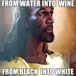 Black Jesus  | FROM WATER INTO  WINE; FROM BLACK  INTO WHITE | image tagged in black jesus | made w/ Imgflip meme maker