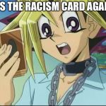 angry Yugi | IT'S THE RACISM CARD AGAIN! | image tagged in angry yugi | made w/ Imgflip meme maker