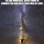 Universe | WE ARE BOTH GOD TO OUR INNER UNIVERSE AND A SINGLE CELL TO THE ENTIRE UNIVERSE. EVERYTHING IS CONNECTED AND HELD TOGETHER BY LOVE. --CK--COLOURS OF LIFE | image tagged in universe | made w/ Imgflip meme maker