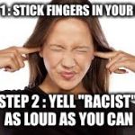 Progressive Argument Winner | STEP 1 : STICK FINGERS IN YOUR EARS STEP 2 : YELL "RACIST" AS LOUD AS YOU CAN | image tagged in fingers in ears,liberal logic,liberal vs conservative,progressives | made w/ Imgflip meme maker