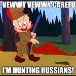 Hunting Russians | BE VEWWY VEWWY CAREFUL... I'M HUNTING RUSSIANS! | image tagged in hunting russians | made w/ Imgflip meme maker