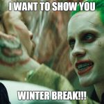 i want to show you | I WANT TO SHOW YOU; WINTER BREAK!!! | image tagged in i want to show you | made w/ Imgflip meme maker