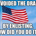 Draft Dodger | I AVOIDED THE DRAFT; BY ENLISTING. HOW DID YOU DO IT? | image tagged in american flag,draft dodger | made w/ Imgflip meme maker