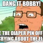 Peg get him a diaper | DANG IT BOBBY! TAKE THE DIAPER PIN OFF AND STOP CRYING ABOUT THE ELECTION | image tagged in hank hill,trump,bernie sanders,political humor | made w/ Imgflip meme maker