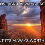 Just stick with it... | LOVE ISN'T ALWAYS EASY; BUT IT'S ALWAYS WORTH IT | image tagged in love,relationships,boyfriend,girlfriend,relationship quotes,sunset | made w/ Imgflip meme maker