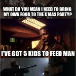 Screwyoubenny | WHAT DO YOU MEAN I NEED TO BRING MY OWN FOOD TO THE X MAS PARTY? I'VE GOT 5 KIDS TO FEED MAN; SCREW YOU BENNY! | image tagged in screwyoubenny,memes | made w/ Imgflip meme maker