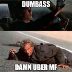 Uber | DUMBASS; DAMN UBER MF | image tagged in hitcher,memes | made w/ Imgflip meme maker