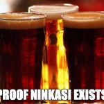 beer | PROOF NINKASI EXISTS | image tagged in beer | made w/ Imgflip meme maker