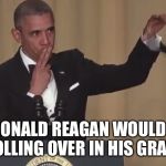 Thanx Obama  | "RONALD REAGAN WOULD BE ROLLING OVER IN HIS GRAVE" | image tagged in obama mic drop,funny,funny memes,thanks obama | made w/ Imgflip meme maker