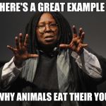 Whoopi Goldberg Crazy | HERE'S A GREAT EXAMPLE; OF WHY ANIMALS EAT THEIR YOUNG | image tagged in whoopi goldberg crazy | made w/ Imgflip meme maker