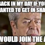 From an episode of Pawn Stars I saw yesterday. | BACK IN MY DAY IF YOU WANTED TO GET IN SHAPE; YOU WOULD JOIN THE ARMY | image tagged in pawn stars old man,pawn stars,rick from pawn stars,funny | made w/ Imgflip meme maker