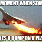 cool your jets | THAT MOMENT WHEN SOMEONE; TAKES A DUMP ON A PLANE | image tagged in cool your jets | made w/ Imgflip meme maker