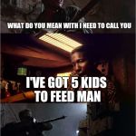 Screwyoubenny | WHAT DO YOU MEAN WITH I NEED TO CALL YOU; I'VE GOT 5 KIDS TO FEED MAN; SCREW YOU BENNY! | image tagged in screwyoubenny,memes | made w/ Imgflip meme maker