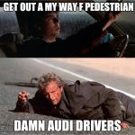 Hitcher | GET OUT A MY WAY F PEDESTRIAN; DAMN AUDI DRIVERS | image tagged in hitcher,memes | made w/ Imgflip meme maker