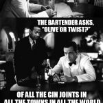 Of all the gin joints in all the towns in all the world | CHARLES DICKENS WALKS INTO A BAR AND ORDERS A MARTINI; THE BARTENDER ASKS, “OLIVE OR TWIST?”; OF ALL THE GIN JOINTS IN ALL THE TOWNS IN ALL THE WORLD; I HAD TO CHOOSE A BAR WITH THE CORNIEST BAR JOKES | image tagged in of all the gin joints in all the towns in all the world,funny memes,casablanca,bar jokes,charles dickens,oliver twist | made w/ Imgflip meme maker