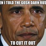 That's the way to stand up to them | SO THEN I TOLD THE GOSH DARN RUSSIANS TO CUT IT OUT | image tagged in obama crying,wikileaks,hillary,trump,putin | made w/ Imgflip meme maker