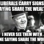 W. C. In Bar | LIBERALS CARRY SIGNS SAYING SHARE THE WEALTH; I NEVER SEE THEM WITH ONE SAYING SHARE THE WORK | image tagged in w c in bar | made w/ Imgflip meme maker