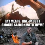 ray mears vs bear grylls | BEAR GRYLLS: MOISTURE SQUEEZED FROM ELEPHANT DUNG; RAY MEARS: LINE-CAUGHT SMOKED SALMON WITH THYME; ALWAYS TRUST A FAT SURVIVALIST | image tagged in ray mears vs bear grylls,funny memes | made w/ Imgflip meme maker