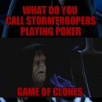 Nope not done with cheesy Star Wars jokes... | WHAT DO YOU CALL STORMTROOPERS PLAYING POKER; GAME OF CLONES | image tagged in bad pun palpatine | made w/ Imgflip meme maker