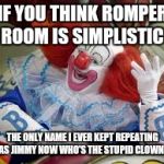 Bozo | IF YOU THINK ROMPER ROOM IS SIMPLISTIC; THE ONLY NAME I EVER KEPT REPEATING WAS JIMMY
NOW WHO'S THE STUPID CLOWN ?? | image tagged in bozo | made w/ Imgflip meme maker