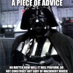 Memoirs of Darth Vader | LET ME GIVE YOU A PIECE OF ADVICE; NO MATTER HOW WELL IT WILL PERFORM, DO NOT CONSTRUCT ANY SORT OF MACHINERY WHICH IS COMPLETELY INDESTRUCTIBLE EXCEPT FOR ONE SMALL AND VIRTUALLY INACCESSIBLE VULNERABLE SPOT | image tagged in darth vader,memes | made w/ Imgflip meme maker