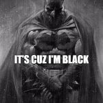 Batman Supports Black Rights | IT'S CUZ I'M BLACK | image tagged in batman supports black rights | made w/ Imgflip meme maker