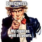 Uncle Sam pointing finger | DIRECTNESS:; My right as well as yours. | image tagged in uncle sam pointing finger | made w/ Imgflip meme maker