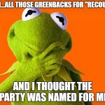 Kermit ponder | HMM...ALL THOSE GREENBACKS FOR "RECOUNTS"; AND I THOUGHT THE PARTY WAS NAMED FOR ME | image tagged in kermit ponder,memes,funny memes,green party | made w/ Imgflip meme maker