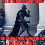 singing batman | I'M ONLY ONE BATSIGNAL AWAY I'LL BE THERE TO SAVE THE DAY; SUPERMAN GOT NOTHING ON ME, I'M ONLY ONE BATSIGNAL AWAY! | image tagged in singing batman | made w/ Imgflip meme maker