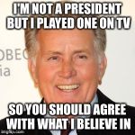 I'm a hollywierd celebrity!!! | I'M NOT A PRESIDENT BUT I PLAYED ONE ON TV; SO YOU SHOULD AGREE WITH WHAT I BELIEVE IN | image tagged in martin sheen | made w/ Imgflip meme maker